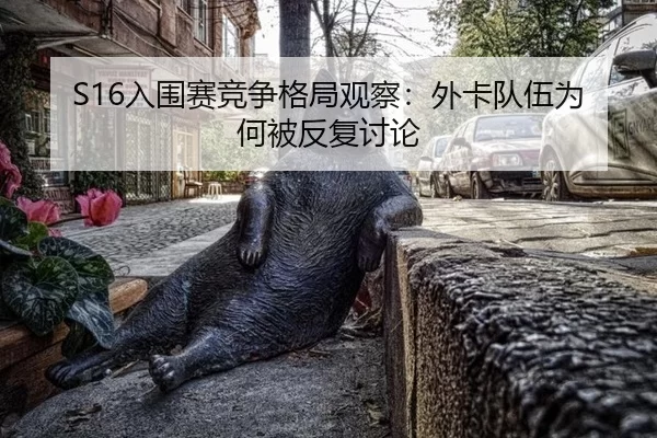 S16入围赛竞争格局观察：外卡队伍为何被反复讨论 | aoko